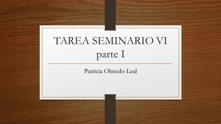 TAREA SEMINARIO VI
parte I
Patricia Olmedo Leal
 