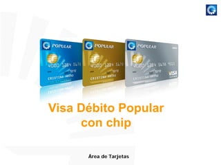Visa Débito Popular
     con chip

      Área de Tarjetas
 