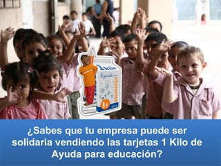 ¿Sabes que tu empresa puede ser solidaria vendiendo las tarjetas 1 Kilo de Ayuda para educación? 