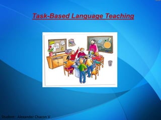 Task-Based Language Teaching
Student: Alexander Chacon V
 