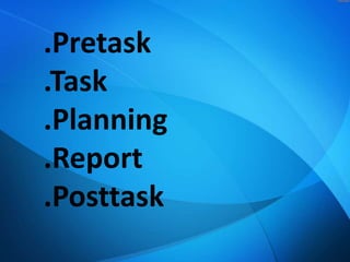 .Pretask
.Task
.Planning
.Report
.Posttask

 