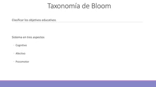 Taxonomía de Bloom
Clasificar los objetivos educativos
Sistema en tres aspectos
◦ Cognitivo
◦ Afectivo
◦ Psicomotor
 
