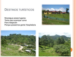 DESTINOS TURÍSTICOS
Nicaragua posee lugares
Tanto para acampar como
Para relajación
Porque poseemos gente Hospitalaria
