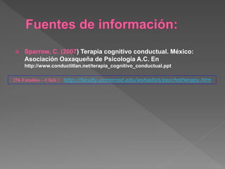  Sparrow, C. (2007) Terapia cognitivo conductual. México:
Asociación Oaxaqueña de Psicología A.C. En
http://www.conductitlan.net/terapia_cognitivo_conductual.ppt
256 Estudios – Click ! : http://faculty.ucmerced.edu/wshadish/psychotherapy.htm
 