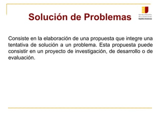 Solución de Problemas Consiste en la elaboraci ón  de una propuesta que integre una tentativa de soluci ón  a un problema....