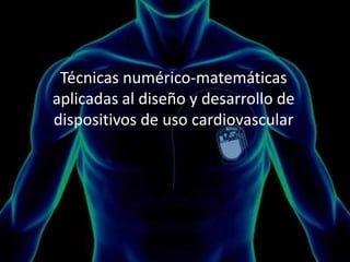 Técnicas numérico-matemáticas
aplicadas al diseño y desarrollo de
dispositivos de uso cardiovascular
 
