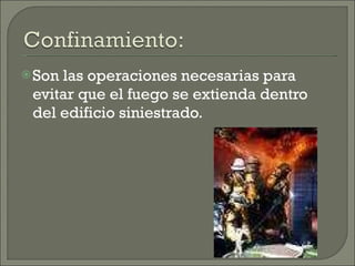 Son las operaciones necesarias para evitar que el fuego se extienda dentro del edificio siniestrado. 