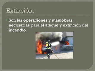 Son las operaciones y maniobras necesarias para el ataque y extinción del incendio. 