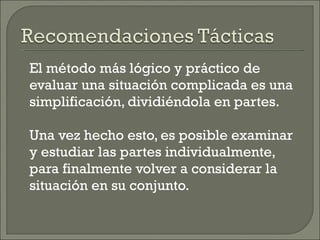 El método más lógico y práctico de evaluar una situación complicada es una simplificación, dividiéndola en partes. Una vez hecho esto, es posible examinar y estudiar las partes individualmente, para finalmente volver a considerar la situación en su conjunto. 