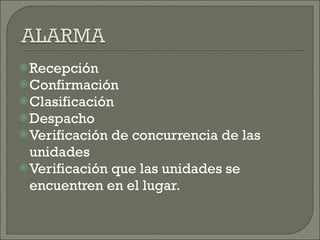Recepción Confirmación Clasificación Despacho Verificación de concurrencia de las unidades Verificación que las unidades se encuentren en el lugar. 
