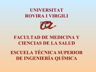UNIVERSITAT ROVIRA I VIRGILI FACULTAD DE MEDICINA Y CIENCIAS DE LA SALUD ESCUELA TÉCNICA SUPERIOR DE INGENIERÍA QUÍMICA 