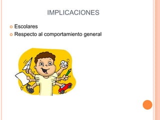 IMPLICACIONES

 Escolares
 Respecto al comportamiento general
 