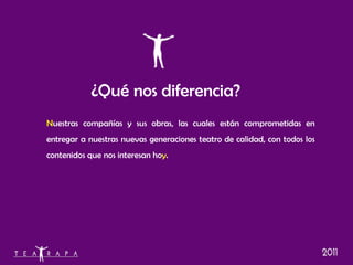 ¿Qué nos diferencia? N uestras compañías y sus obras, las cuales están comprometidas en entregar a nuestras nuevas generaciones teatro de calidad, con todos los contenidos que nos interesan ho y .   