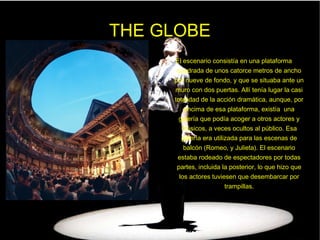 THE GLOBE <ul><li>El escenario consistía en una plataforma cuadrada de unos catorce metros de ancho por nueve de fondo, y ...