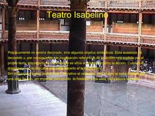 Teatro Isabelino Prácticamente no existía decorado, sino algunos objetos simbólicos  Esta ausencia de decorado y, por cons...