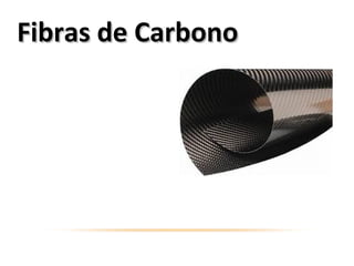 Las fibras de carbono son
muy pequeñas y
sumergidas en un
polímetro de soporte
resultan un material muy
liviano y sumamente
resistente.
Fibras de CarbonoFibras de Carbono
 