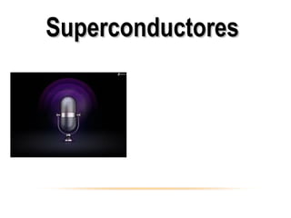 Que poseen la capacidad de
transformar la energía mecánica
en eléctrica y viceversa. Se
utilizan como sensores y
actuadores en dispositivos
electrónicos como relojes,
encendedores, micrófonos,
SuperconductoresSuperconductores
 