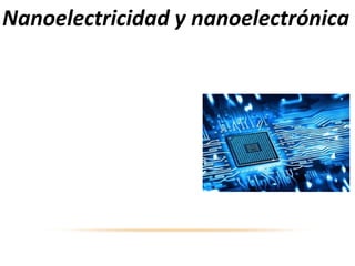 Nanoelectricidad y nanoelectrónica
Fabricación de baterías flexibles de
nanotubos de carbono. Baterías de
papel. Pilas y condensadores
ultrafinos Fabricación de
nanochips.
Aplicaciones en pantallas de TV
planas y de teléfonos móviles.
Dispositivos cada vez más
diminutos y potentes.
 
