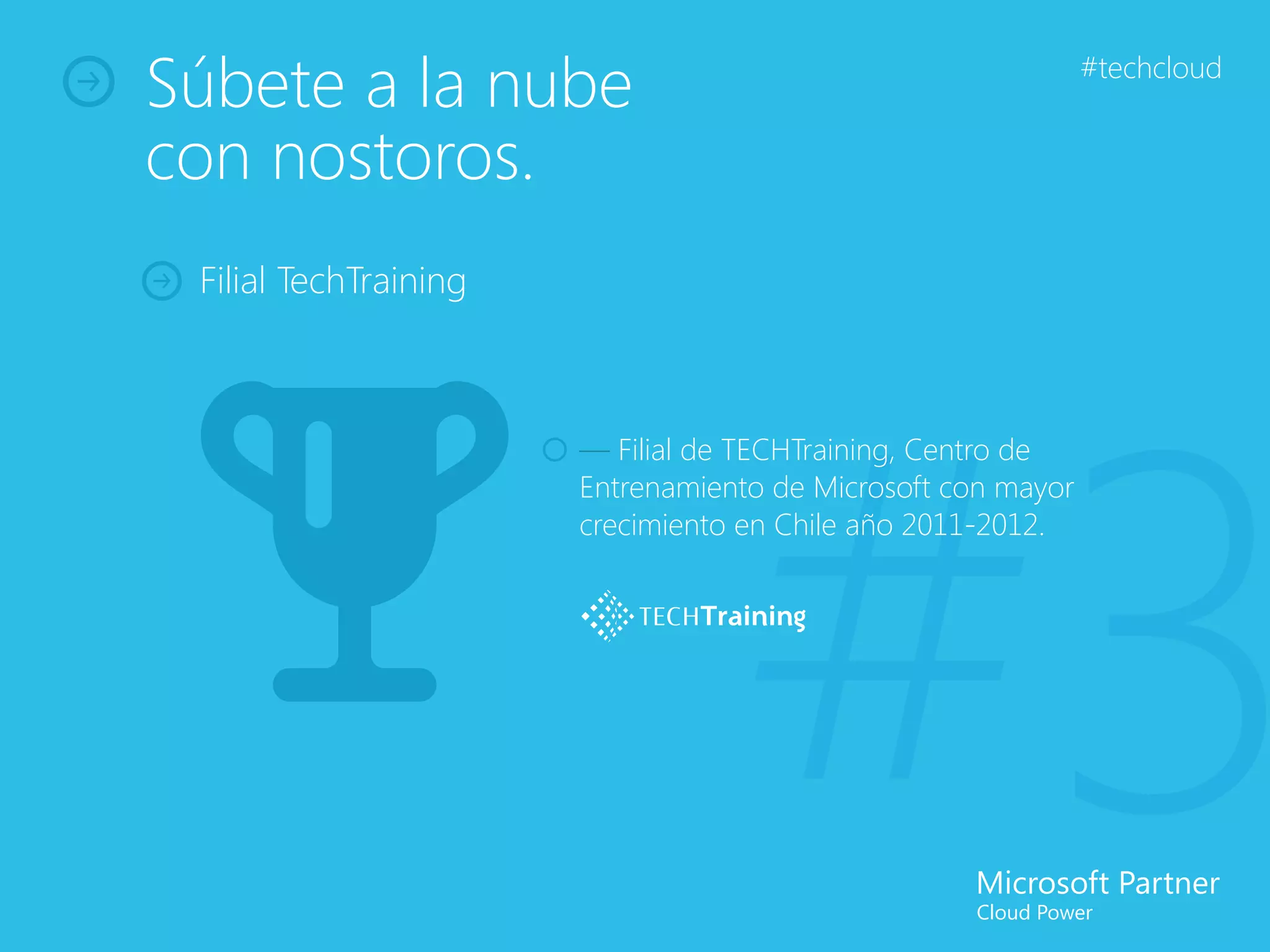 Súbete a la nube                                              #techcloud


con nostoros.
 Filial TechTraining




                                  #3
                       — Filial de TECHTraining, Centro de
                       Entrenamiento de Microsoft con mayor
                       crecimiento en Chile año 2011-2012.
 