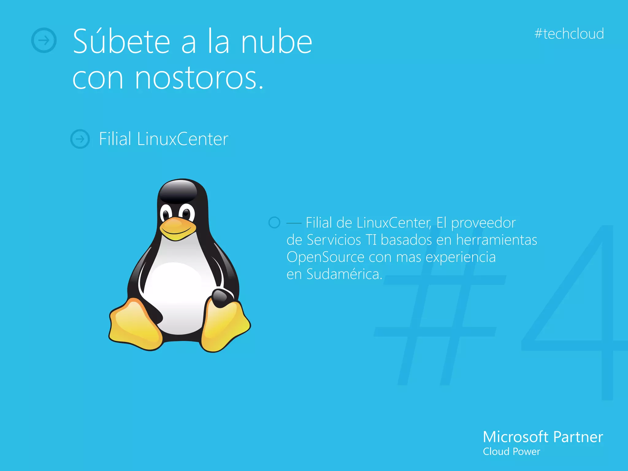 Súbete a la nube                                            #techcloud


con nostoros.
 Filial LinuxCenter




                                  #4
                      — Filial de LinuxCenter, El proveedor
                      de Servicios TI basados en herramientas
                      OpenSource con mas experiencia
                      en Sudamérica.
 