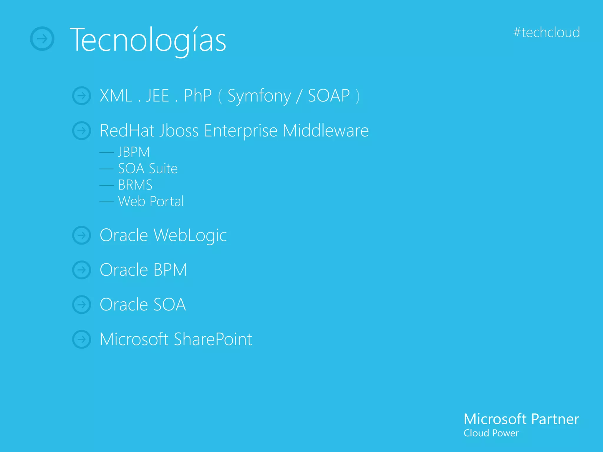 Tecnologías                            #techcloud



  XML . JEE . PhP ( Symfony / SOAP )
  RedHat Jboss Enterprise Middleware
  — JBPM
  — SOA Suite
  — BRMS
  — Web Portal

  Oracle WebLogic
  Oracle BPM
  Oracle SOA
  Microsoft SharePoint
 