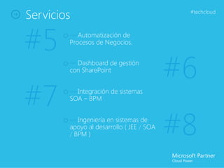 Servicios                                  #techcloud




#5      — Automatización de
        Procesos de Negocios.


        — Dashboard de gestión
        con SharePoint
                                          #6
#7      — Integración de sistemas
        SOA – BPM


        — Ingeniería en sistemas de
        apoyo al desarrollo ( JEE / SOA
        / BPM )                           #8
 