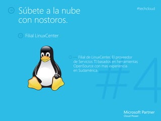 Súbete a la nube                                            #techcloud


con nostoros.
 Filial LinuxCenter




                                  #4
                      — Filial de LinuxCenter, El proveedor
                      de Servicios TI basados en herramientas
                      OpenSource con mas experiencia
                      en Sudamérica.
 