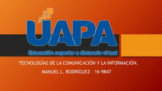 MANUEL L. RODRÍGUEZ – 16-9847
TECNOLOGÍAS DE LA COMUNICACIÓN Y LA INFORMACIÓN.
 