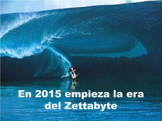 En 2015 empieza la era
    del Zettabyte
 