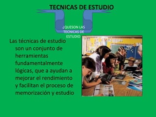 TECNICAS DE ESTUDIO  Las técnicas de estudio son un conjunto de herramientas fundamentalmente lógicas, que a ayudan a mejorar el rendimiento y facilitan el proceso de memorización y estudio ¿QUESON LAS TECNICAS DE ESTUDIO  