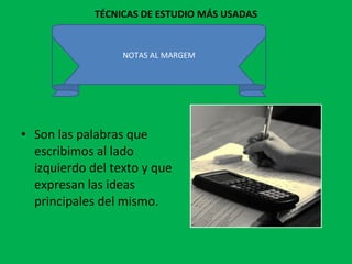 TÉCNICAS DE ESTUDIO MÁS USADAS Son las palabras que escribimos al lado izquierdo del texto y que expresan las ideas principales del mismo.  NOTAS AL MARGEM 