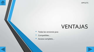 VENTAJAS
• Todas las versiones java
• Compatibles…
• Acceso completo…
APPLETS
 