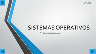 SISTEMAS OPERATIVOS
• Son multiplataforma
APPLETS
 