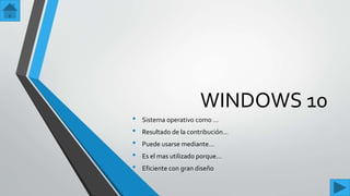 WINDOWS 10
• Sistema operativo como …
• Resultado de la contribución…
• Puede usarse mediante…
• Es el mas utilizado porque…
• Eficiente con gran diseño
 