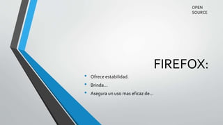 FIREFOX:
• Ofrece estabilidad.
• Brinda…
• Asegura un uso mas eficaz de…
OPEN
SOURCE
 
