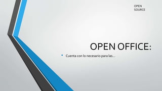OPEN OFFICE:
• Cuenta con lo necesario para las…
OPEN
SOURCE
 