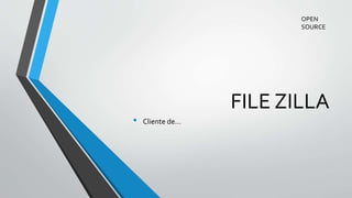FILE ZILLA
• Cliente de…
OPEN
SOURCE
 