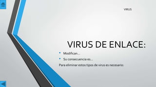 VIRUS DE ENLACE:
• Modifican…
• Su consecuencia es…
Para eliminar estos tipos de virus es necesario:
VIRUS
 