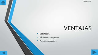 VENTAJAS
• Satisfacer…
• Fáciles de transportar
• Permiten acceder…
GADGETS
 