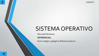 SISTEMA OPERATIVO
MicrosoftWindows
DIFERENCIAS:
Entre widget y gadget la diferencia esta en …
GADGETS
 