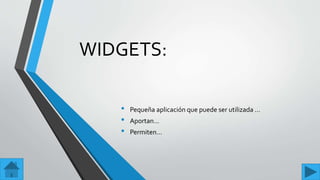 WIDGETS:
• Pequeña aplicación que puede ser utilizada …
• Aportan…
• Permiten…
 