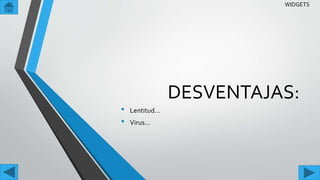 DESVENTAJAS:
• Lentitud…
• Virus…
WIDGETS
 