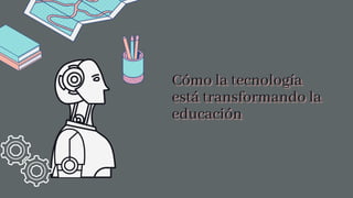 Cómo la tecnología
Cómo la tecnología
Cómo la tecnología
está transformando la
está transformando la
está transformando la
educación
educación
educación
 