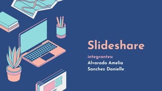 Slideshare
integrantes:
Alvarado Amelia
Sanchez Danielle
 