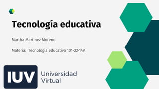 Tecnología educativa
Martha Martínez Moreno
Materia: Tecnología educativa 101-22-14V
 