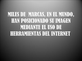 MILES DE  MARCAS, EN EL MUNDO, HAN POSICIONADO SU IMAGEN MEDIANTE EL USO DE HERRAMIENTAS DEL INTERNET  