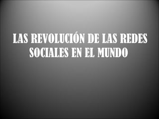 LAS REVOLUCIÓN DE LAS REDES SOCIALES EN EL MUNDO  