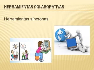 HERRAMIENTAS COLABORATIVAS
Herramientas síncronas
 