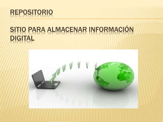 REPOSITORIO
SITIO PARA ALMACENAR INFORMACIÓN
DIGITAL
 