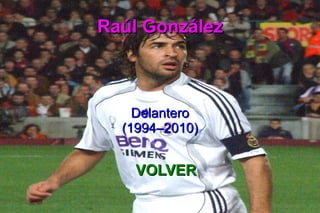 Raúl GonzálezRaúl González
DelanteroDelantero
(1994–2010)(1994–2010)
VOLVERVOLVER
 